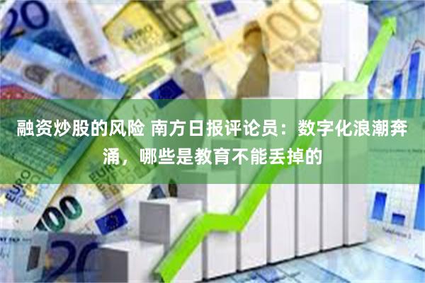融资炒股的风险 南方日报评论员：数字化浪潮奔涌，哪些是教育不能丢掉的