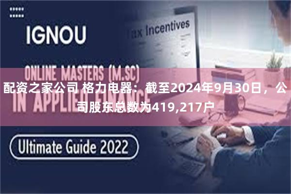 配资之家公司 格力电器：截至2024年9月30日，公司股东总数为419,217户