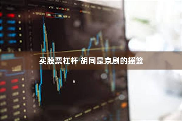 买股票杠杆 胡同是京剧的摇篮