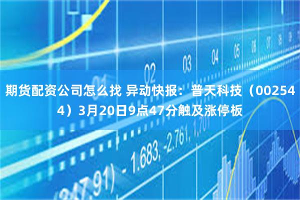 期货配资公司怎么找 异动快报：普天科技（002544）3月20日9点47分触及涨停板