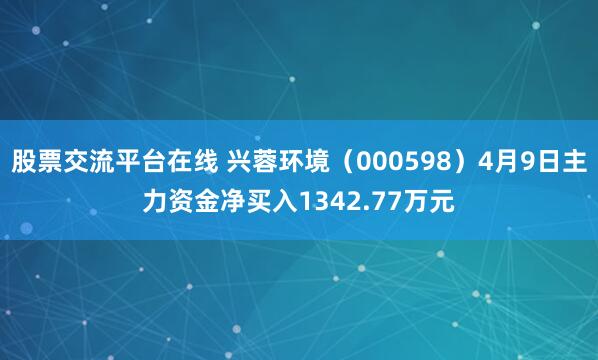 股票交流平台在线 兴蓉环境（000598）4月9日主力资金净买入1342.77万元