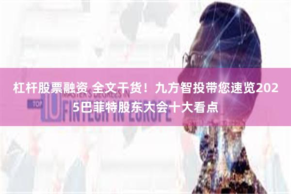 杠杆股票融资 全文干货！九方智投带您速览2025巴菲特股东大会十大看点