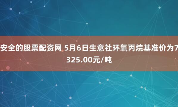 安全的股票配资网 5月6日生意社环氧丙烷基准价为7325.00元/吨