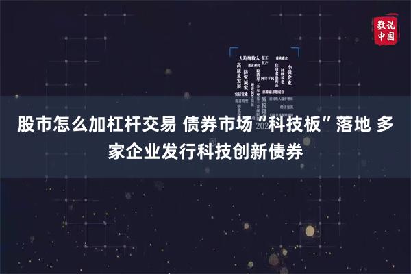 股市怎么加杠杆交易 债券市场“科技板”落地 多家企业发行科技创新债券