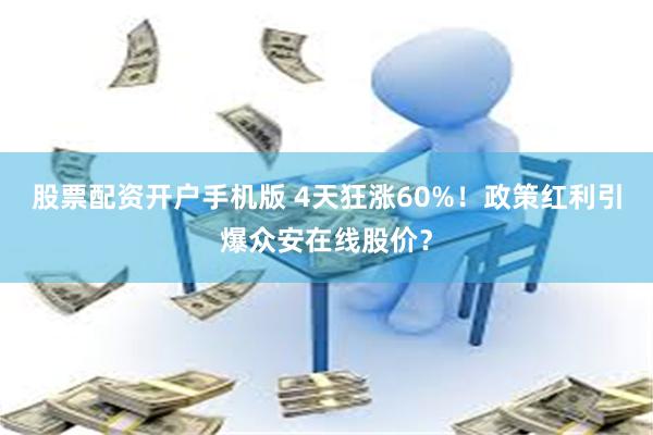 股票配资开户手机版 4天狂涨60%！政策红利引爆众安在线股价？