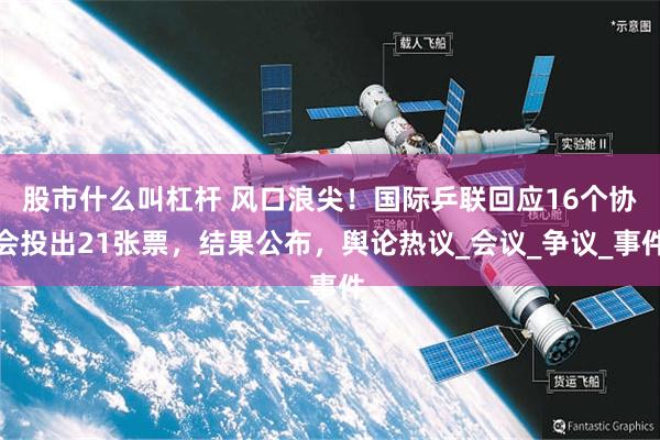 股市什么叫杠杆 风口浪尖！国际乒联回应16个协会投出21张票，结果公布，舆论热议_会议_争议_事件