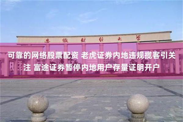 可靠的网络股票配资 老虎证券内地违规揽客引关注 富途证券暂停内地用户存量证明开户