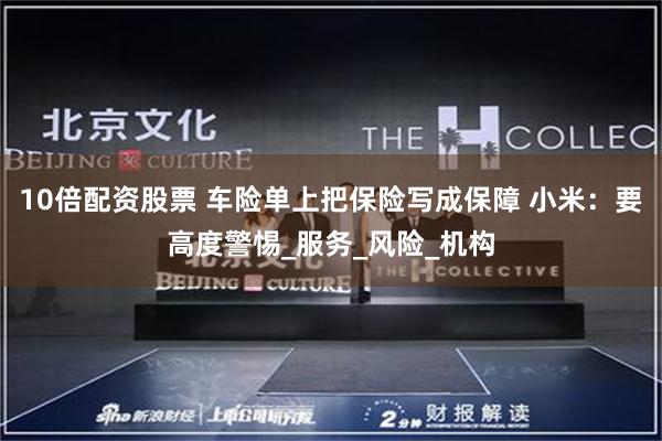 10倍配资股票 车险单上把保险写成保障 小米：要高度警惕_服务_风险_机构