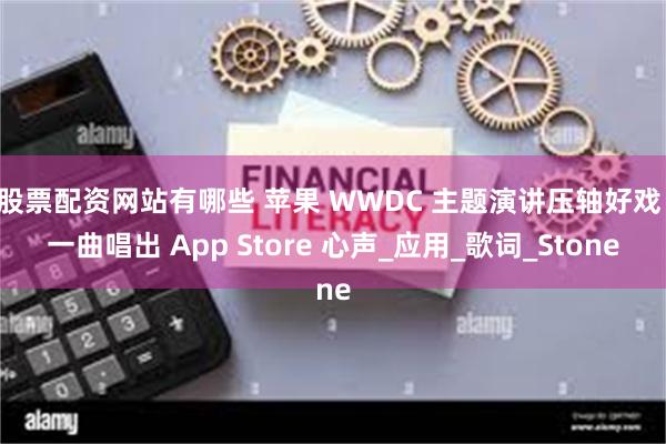 股票配资网站有哪些 苹果 WWDC 主题演讲压轴好戏：一曲唱出 App Store 心声_应用_歌词_Stone