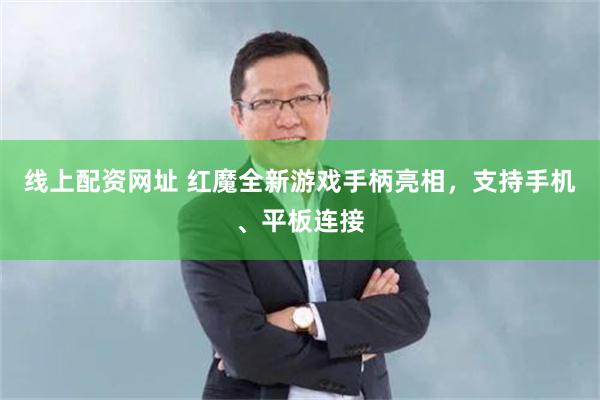 线上配资网址 红魔全新游戏手柄亮相，支持手机、平板连接