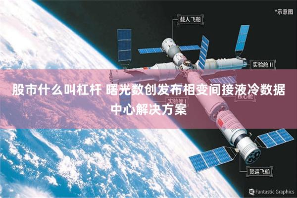 股市什么叫杠杆 曙光数创发布相变间接液冷数据中心解决方案