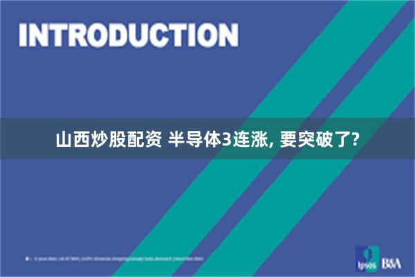 山西炒股配资 半导体3连涨, 要突破了?