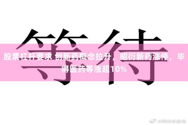 股票杠杆要求 创新药概念拉升，昭衍新药涨停，毕得医药等涨超10%