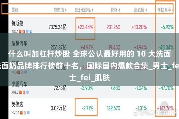 什么叫加杠杆炒股 全球公认最好用的 10 大洗面奶，洗面奶品牌排行榜前十名，国际国内爆款合集_男士_fei_肌肤