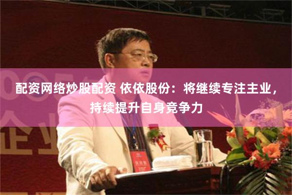 配资网络炒股配资 依依股份：将继续专注主业，持续提升自身竞争力