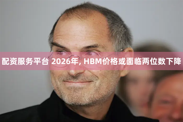 配资服务平台 2026年, HBM价格或面临两位数下降