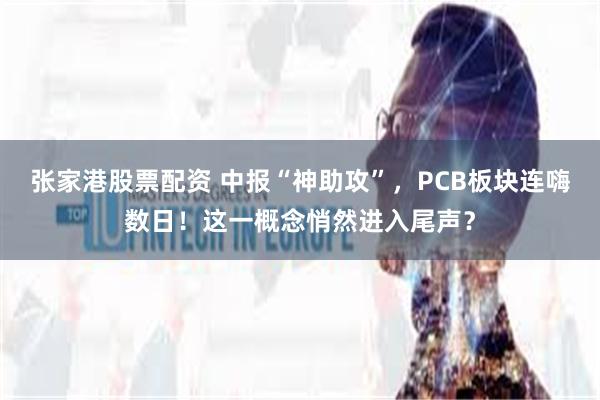 张家港股票配资 中报“神助攻”，PCB板块连嗨数日！这一概念悄然进入尾声？