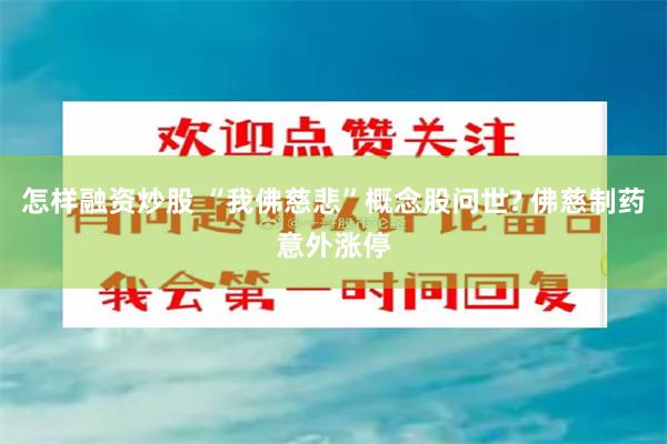 怎样融资炒股 “我佛慈悲”概念股问世? 佛慈制药意外涨停