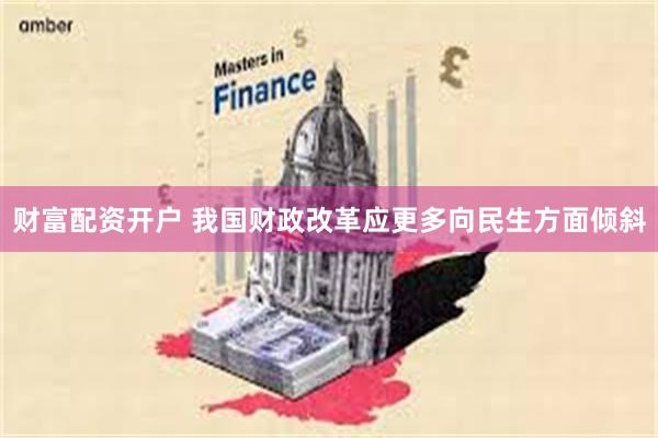 财富配资开户 我国财政改革应更多向民生方面倾斜
