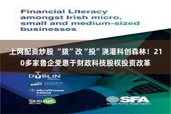 上网配资炒股 “拨”改“投”浇灌科创森林！210多家鲁企受惠于财政科技股权投资改革