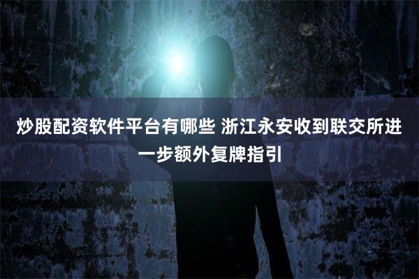 炒股配资软件平台有哪些 浙江永安收到联交所进一步额外复牌指引