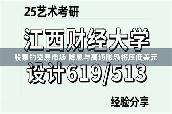 股票的交易市场 降息与高通胀恐将压低美元