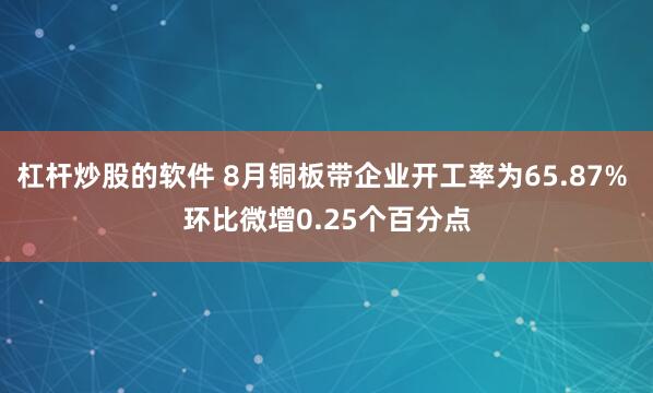 杠杆炒股的软件 8月铜板带企业开工率为65.87% 环比微增0.25个百分点