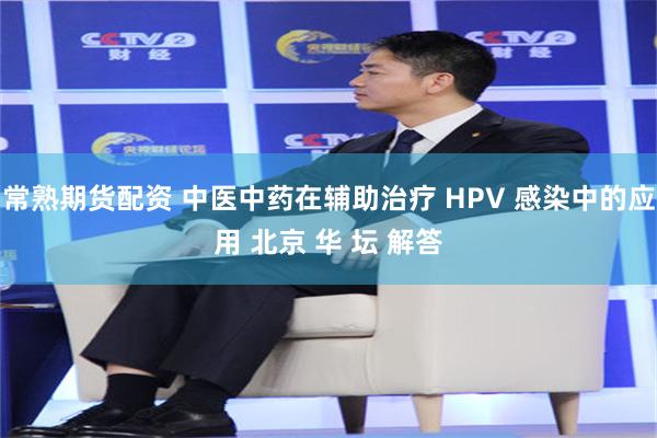常熟期货配资 中医中药在辅助治疗 HPV 感染中的应用 北京 华 坛 解答