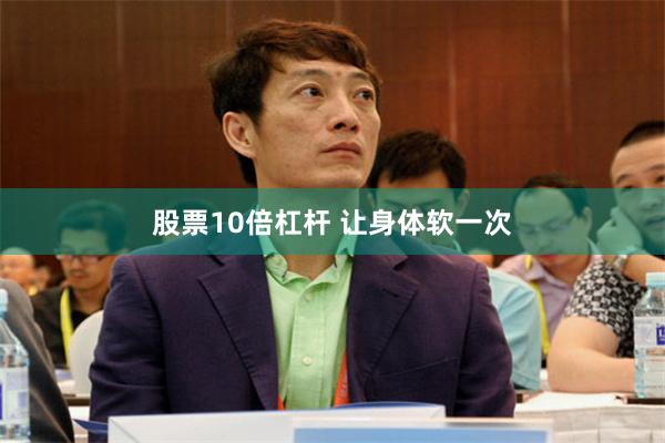 股票10倍杠杆 让身体软一次