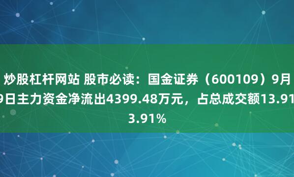 炒股杠杆网站 股市必读:国金证券(600109)9月19日主力资金净流出4399.48万元,占总成交额13.91%