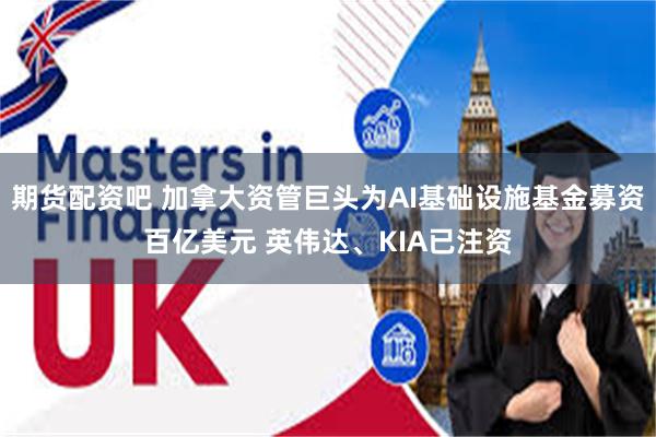 期货配资吧 加拿大资管巨头为AI基础设施基金募资百亿美元 英伟达、KIA已注资
